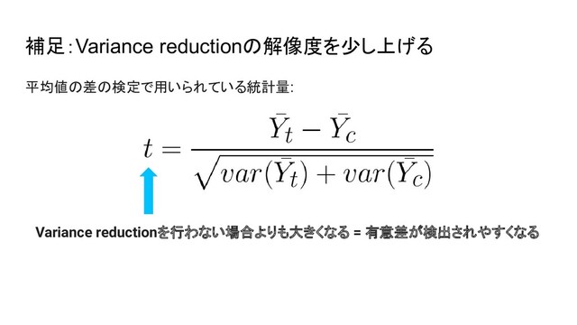 補足：Variance reductionの解像度を少し上げる
平均値の差の検定で用いられている統計量:
Variance reductionを行わない場合よりも大きくなる = 有意差が検出されやすくなる
