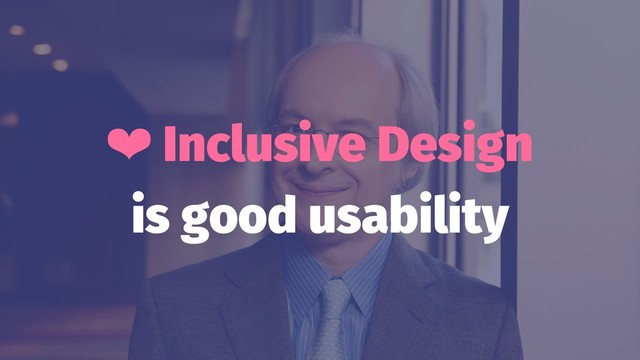 ❤ Inclusive Design
is good usability
