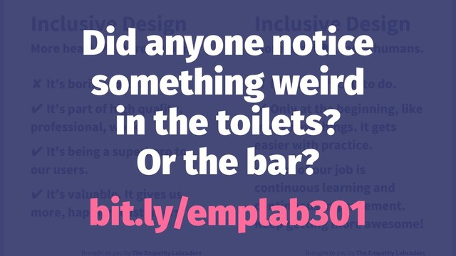 Did anyone notice
something weird
in the toilets?
Or the bar?
bit.ly/emplab301
