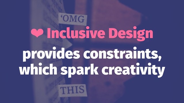 ❤ Inclusive Design
provides constraints,
which spark creativity
