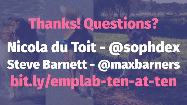 Thanks! Questions?
Nicola du Toit - @sophdex
Steve Barnett - @maxbarners
bit.ly/emplab-ten-at-ten
