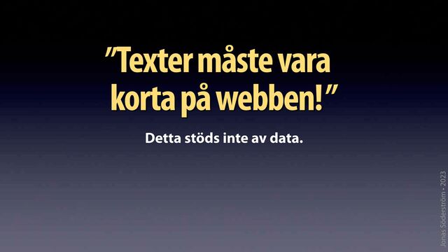 Jonas Söderström • 2023
Texter måste vara
korta på webben!”
Detta stöds inte av data.
”
