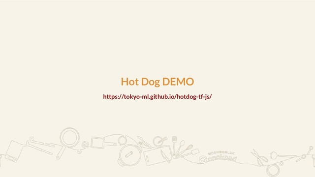 Hot Dog DEMO
https://tokyo-ml.github.io/hotdog-tf-js/

