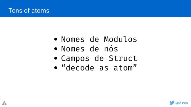 @nirev
• Nomes de Modulos
• Nomes de nós
• Campos de Struct
• “decode as atom”
@nirev
Tons of atoms
