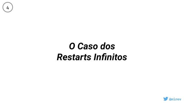 @nirev
O Caso dos
Restarts Inﬁnitos
4
