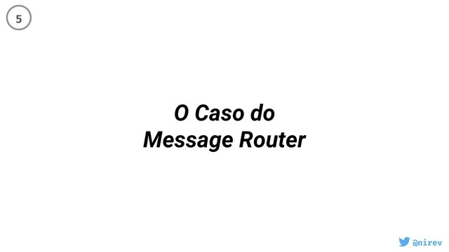 @nirev
O Caso do
Message Router
5
