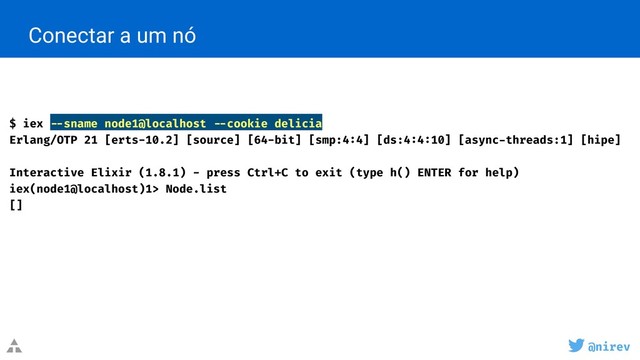 @nirev
Conectar a um nó
$ iex --sname node1@localhost --cookie delicia
Erlang/OTP 21 [erts-10.2] [source] [64-bit] [smp:4:4] [ds:4:4:10] [async-threads:1] [hipe]
Interactive Elixir (1.8.1) - press Ctrl+C to exit (type h() ENTER for help)
iex(node1@localhost)1> Node.list
[]
