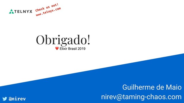 Guilherme de Maio 
nirev@taming-chaos.com
Obrigado!
❤ Elixir Brasil 2019
Check us out!  
www.telnyx.com
@nirev
