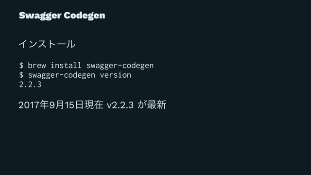 Swagger Codegen
Πϯετʔϧ
$ brew install swagger-codegen
$ swagger-codegen version
2.2.3
2017೥9݄15೔ݱࡏ v2.2.3 ͕࠷৽
