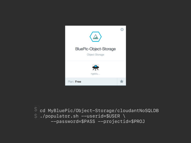 cd MyBluePic/Object-Storage/cloudantNoSQLDB
./populator.sh --userid=$USER \
--password=$PASS --projectid=$PROJ
$
$
