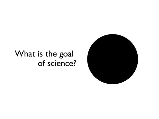 What is the goal
of science?
