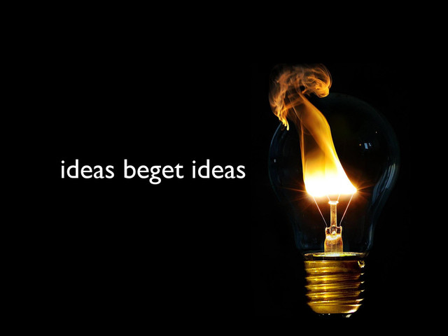 ideas beget ideas
