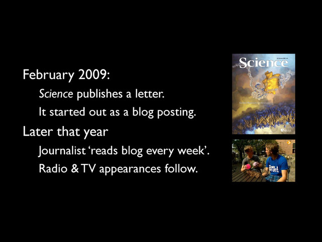 February 2009:
Science publishes a letter.
It started out as a blog posting.
Later that year
Journalist ‘reads blog every week’.
Radio & TV appearances follow.
