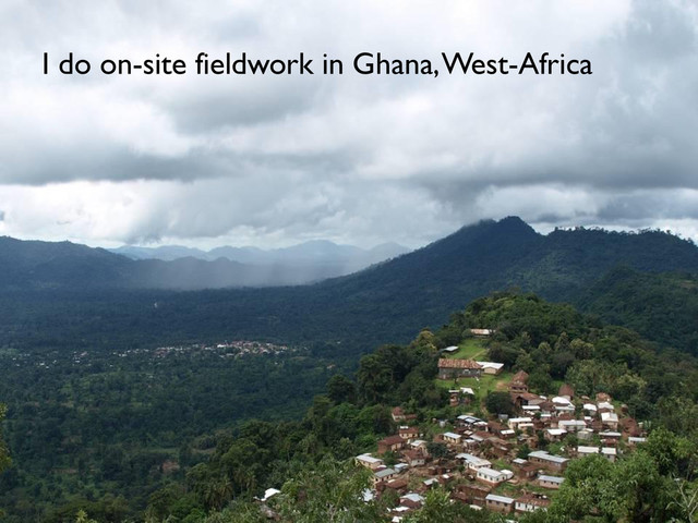 I do on-site fieldwork in Ghana, West-Africa
