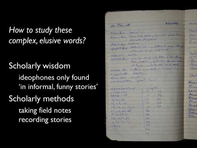 How to study these
complex, elusive words?
Scholarly wisdom
ideophones only found
‘in informal, funny stories’
Scholarly methods
taking field notes
recording stories
