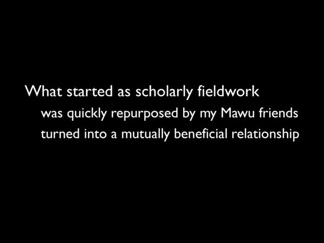 What started as scholarly fieldwork
was quickly repurposed by my Mawu friends
turned into a mutually beneficial relationship
and led to serendipitous research findings
