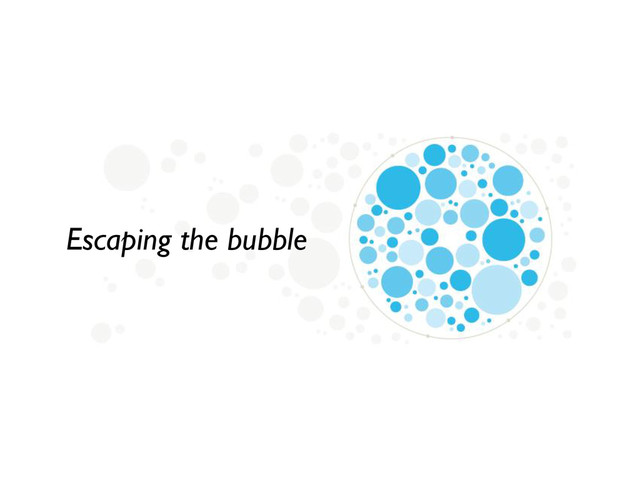 Escaping the bubble
