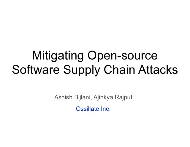 Mitigating Open-source
Software Supply Chain Attacks
Ashish Bijlani, Ajinkya Rajput
Ossillate Inc.
