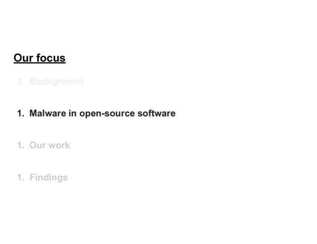 Our focus
1. Background
1. Malware in open-source software
1. Our work
1. Findings
