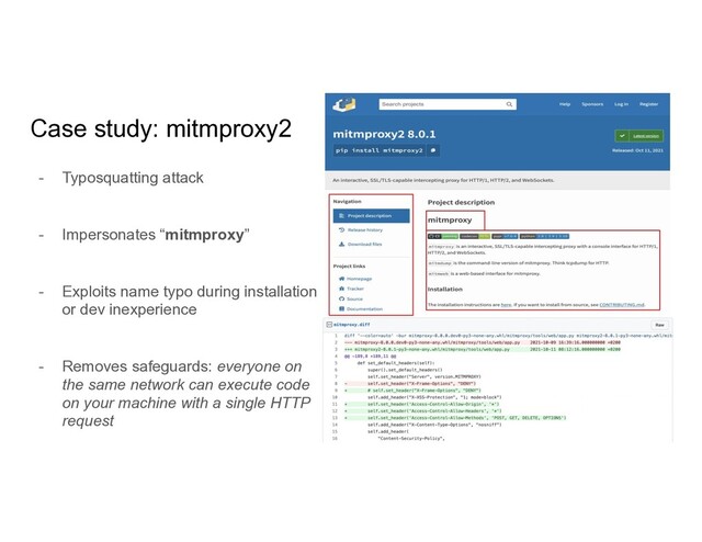 Case study: mitmproxy2
- Typosquatting attack
- Impersonates “mitmproxy”
- Exploits name typo during installation
or dev inexperience
- Removes safeguards: everyone on
the same network can execute code
on your machine with a single HTTP
request
