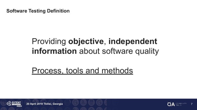 20 April 2019 Tbilisi, Georgia
Software Testing Definition
Providing objective, independent
information about software quality
Process, tools and methods
7
