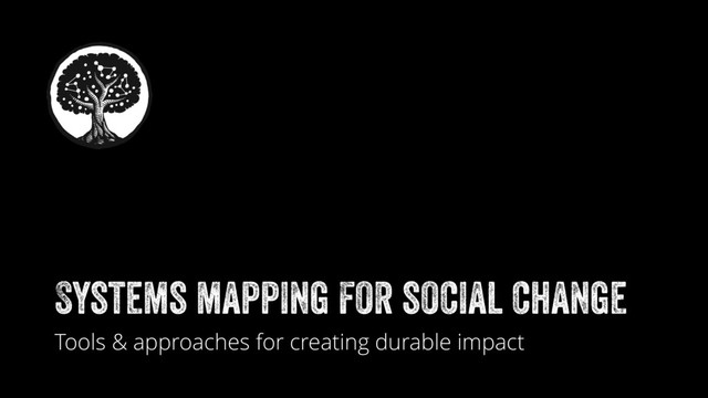 Systems mapping for social change
Tools & approaches for creating durable impact
+
