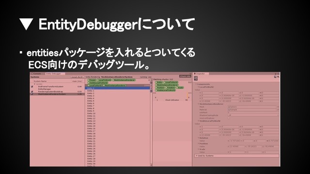 ▼ EntityDebuggerについて
・ entitiesパッケージを入れるとついてくる
　 ECS向けのデバッグツール。
