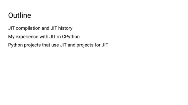 JIT compilation and JIT history
My experience with JIT in CPython
Python projects that use JIT and projects for JIT
Outline
