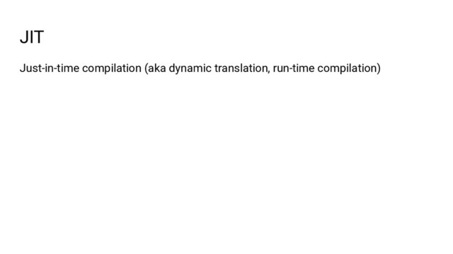 JIT
Just-in-time compilation (aka dynamic translation, run-time compilation)
