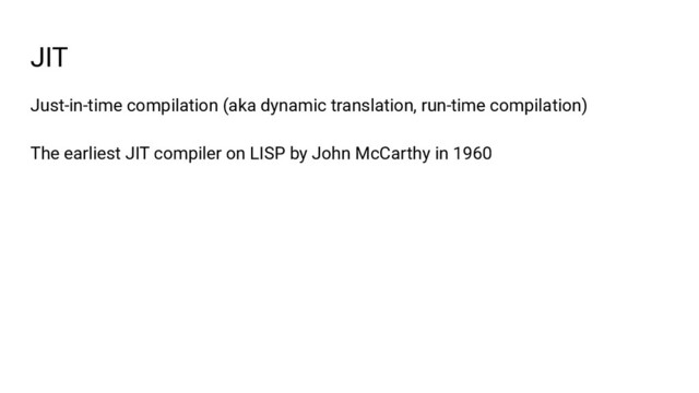 JIT
Just-in-time compilation (aka dynamic translation, run-time compilation)
The earliest JIT compiler on LISP by John McCarthy in 1960
