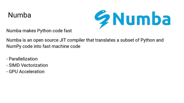 Numba makes Python code fast
Numba is an open source JIT compiler that translates a subset of Python and
NumPy code into fast machine code
- Parallelization
- SIMD Vectorization
- GPU Acceleration
Numba

