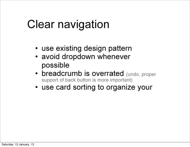 Clear navigation
• use existing design pattern
• avoid dropdown whenever
possible
• breadcrumb is overrated (undo, proper
support of back button is more important)
• use card sorting to organize your
Saturday, 12 January, 13
