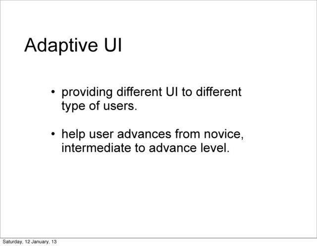 Adaptive UI
• providing different UI to different
type of users.
• help user advances from novice,
intermediate to advance level.
Saturday, 12 January, 13
