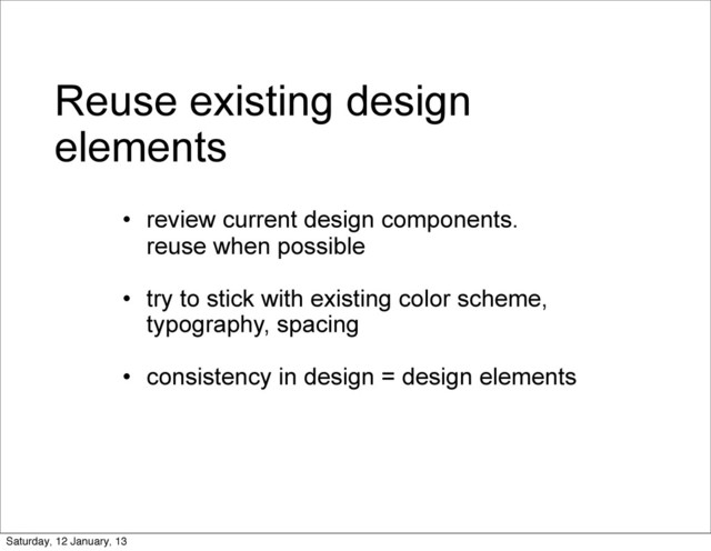Reuse existing design
elements
• review current design components.
reuse when possible
• try to stick with existing color scheme,
typography, spacing
• consistency in design = design elements
Saturday, 12 January, 13
