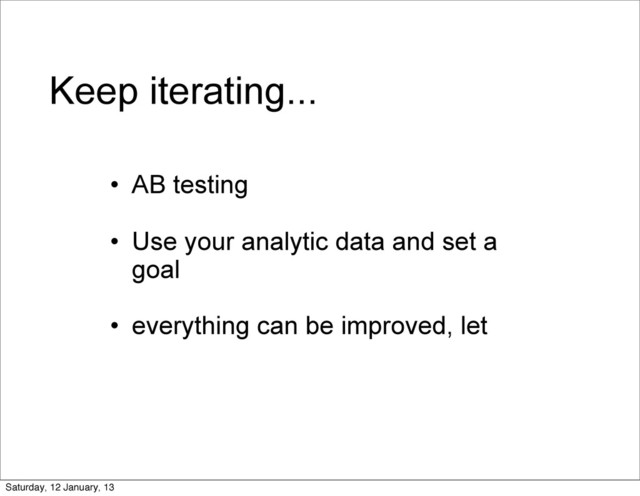Keep iterating...
• AB testing
• Use your analytic data and set a
goal
• everything can be improved, let
Saturday, 12 January, 13
