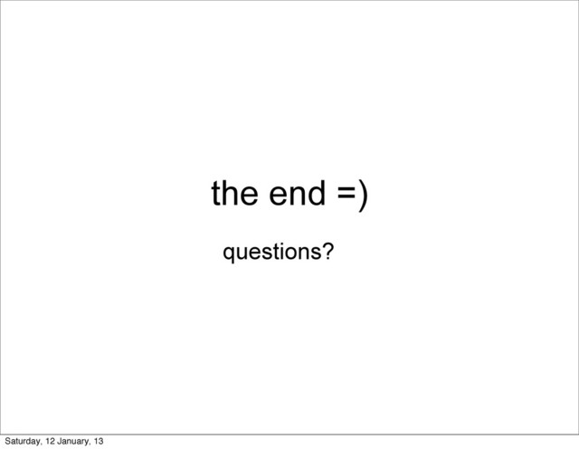the end =)
questions?
Saturday, 12 January, 13
