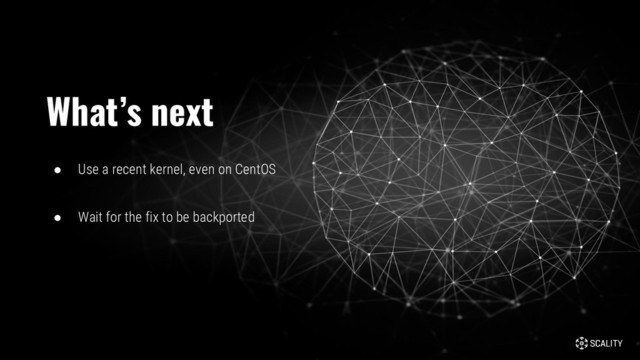 ● Use a recent kernel, even on CentOS
● Wait for the fix to be backported
What’s next
