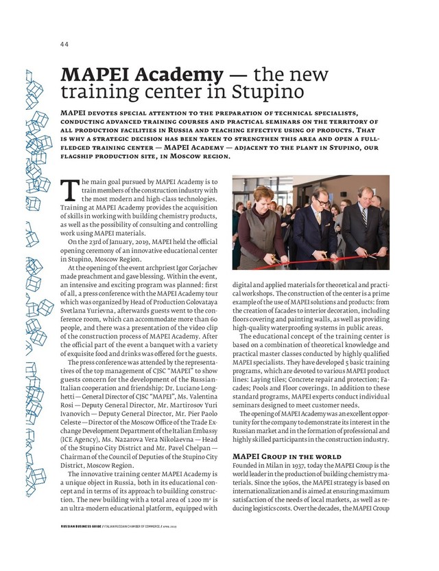 RUSSIAN BUSINESS GUIDE / ITALIAN RUSSIAN CHAMBER OF COMMERCE / APRIL 2019
digital and applied materials for theoretical and practi-
cal workshops. The construction of the center is a prime
example of the use of MAPEI solutions and products: from
the creation of facades to interior decoration, including
ﬂ oors covering and painting walls, as well as providing
high-quality waterprooﬁ ng systems in public areas.
The educational concept of the training center is
based on a combination of theoretical knowledge and
practical master classes conducted by highly qualiﬁ ed
MAPEI specialists. They have developed basic training
programs, which are devoted to various MAPEI product
lines: Laying tiles; Concrete repair and protection; Fa-
cades; Pools and Floor coverings. In addition to these
standard programs, MAPEI experts conduct individual
seminars designed to meet customer needs.
The opening of MAPEI Academy was an excellent oppor-
tunity for the company to demonstrate its interest in the
Russian market and in the formation of professional and
highly skilled participants in the construction industry.
MAPEI G
Founded in Milan in , today the MAPEI Group is the
world leader in the production of building chemistry ma-
terials. Since the s, the MAPEI strategy is based on
internationalization and is aimed at ensuring maximum
satisfaction of the needs of local markets, as well as re-
ducing logistics costs. Over the decades, the MAPEI Group
The main goal pursued by MAPEI Academy is to
train members of the construction industry with
the most modern and high-class technologies.
Training at MAPEI Academy provides the acquisition
of skills in working with building chemistry products,
as well as the possibility of consulting and controlling
work using MAPEI materials.
On the rd of January, , MAPEI held the o cial
opening ceremony of an innovative educational center
in Stupino, Moscow Region.
At the opening of the event archpriest Igor Gorjachev
made preachment and gave blessing. Within the event,
an intensive and exciting program was planned: ﬁ rst
of all, a press conference with the MAPEI Academy tour
which was organized by Head of Production Golovataya
Svetlana Yurievna, afterwards guests went to the con-
ference room, which can accommodate more than
people, and there was a presentation of the video clip
of the construction process of MAPEI Academy. After
the o cial part of the event a banquet with a variety
of exquisite food and drinks was o ered for the guests.
The press conference was attended by the representa-
tives of the top management of CJSC “MAPEI” to show
guests concern for the development of the Russian-
Italian cooperation and friendship: Dr. Luciano Long-
hetti — General Director of CJSC “MAPEI”, Ms. Valentina
Rosi — Deputy General Director, Mr. Martirosov Yuri
Ivanovich — Deputy General Director, Mr. Pier Paolo
Celeste — Director of the Moscow O ce of the Trade Ex-
change Development Department of the Italian Embassy
(ICE Agency), Ms. Nazarova Vera Nikolaevna — Head
of the Stupino City District and Mr. Pavel Chelpan —
Chairman of the Council of Deputies of the Stupino City
District, Moscow Region.
The innovative training center MAPEI Academy is
a unique object in Russia, both in its educational con-
cept and in terms of its approach to building construc-
tion. The new building with a total area of m is
an ultra-modern educational platform, equipped with
MAPEI Academy — the new
training center in Stupino
MAPEI ,
R . T
-
— MAPEI A — S ,
, M .
