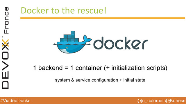 @n_colomer @Kuhess
#ViadeoDocker
Docker to the rescue!
1 backend = 1 container (+ initialization scripts)
system & service configuration + initial state
