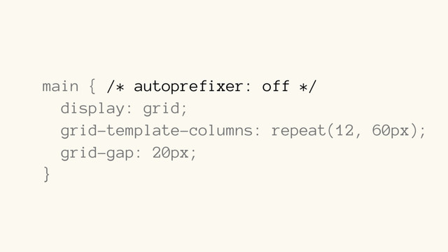 main { /* autoprefixer: off */
display: grid;
grid-template-columns: repeat(12, 60px);
grid-gap: 20px;
}
