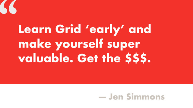 “
— Jen Simmons
Learn Grid ‘early’ and
make yourself super
valuable. Get the $$$.
