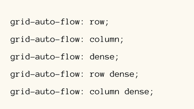 grid-auto-flow: row;
grid-auto-flow: column;
grid-auto-flow: dense;
grid-auto-flow: row dense;
grid-auto-flow: column dense;
