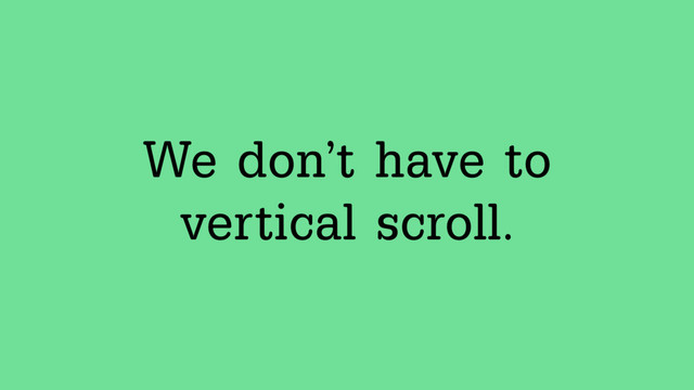 We don’t have to
vertical scroll.
