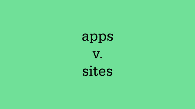 apps
v.
sites
