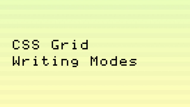 CSS Grid
Writing Modes
