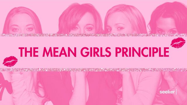 THE MEAN GIRLS PRINCIPLE
