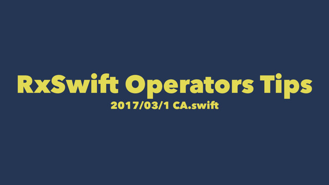 RxSwift Operators Tips
2017/03/1 CA.swift
