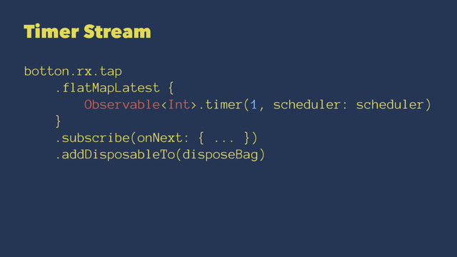 Timer Stream
botton.rx.tap
.flatMapLatest {
Observable.timer(1, scheduler: scheduler)
}
.subscribe(onNext: { ... })
.addDisposableTo(disposeBag)
