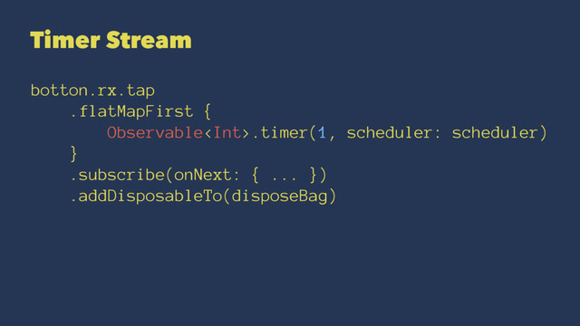 Timer Stream
botton.rx.tap
.flatMapFirst {
Observable.timer(1, scheduler: scheduler)
}
.subscribe(onNext: { ... })
.addDisposableTo(disposeBag)
