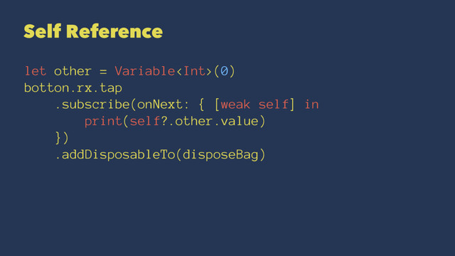 Self Reference
let other = Variable(0)
botton.rx.tap
.subscribe(onNext: { [weak self] in
print(self?.other.value)
})
.addDisposableTo(disposeBag)
